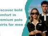Discover bold comfort in premium polo shirts for men