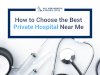 How to Choose the Best Private Hospital Near Me