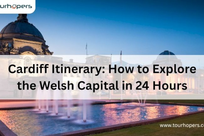 Cardiff Itinerary: How to Explore the Welsh Capital in 24 Hours