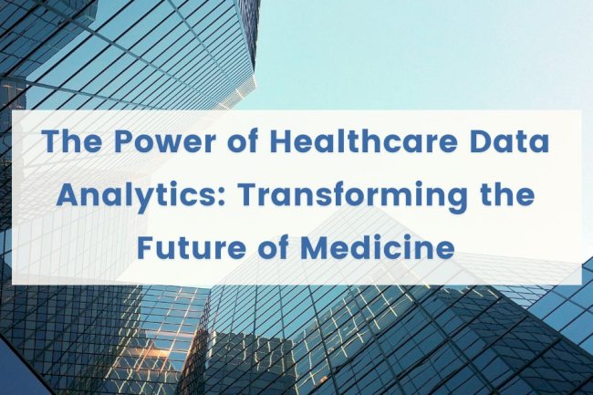 The Power of Healthcare Data Analytics: Transforming the Future of Medicine
