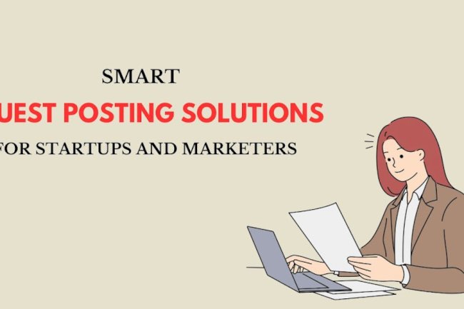 Smart Guest Posting Solutions for Startups and Marketers