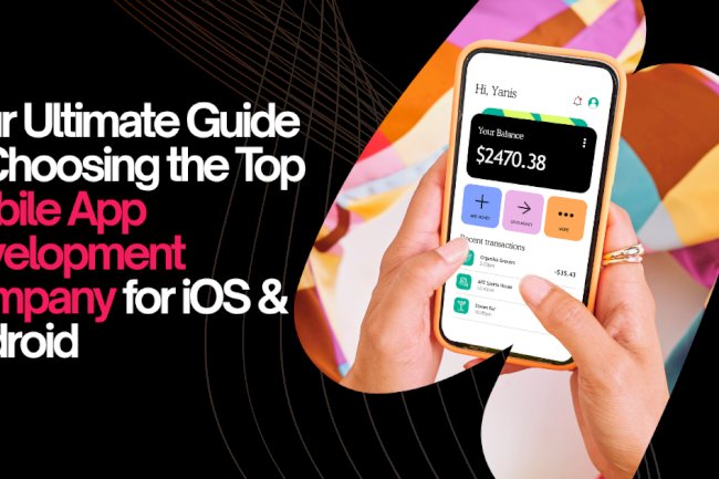 Your Ultimate Guide to Choosing the Top Mobile App Development Company for iOS & Android