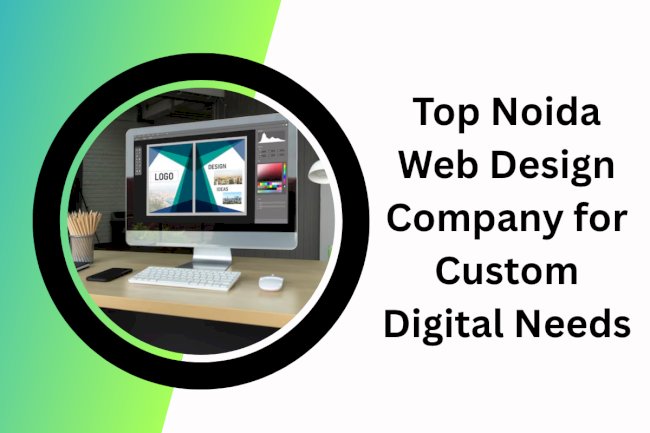 Top Noida Web Design Company for Custom Digital Needs