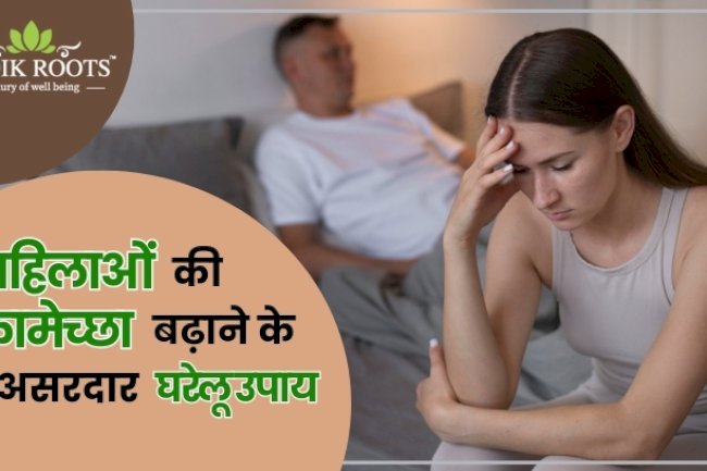 महिलाओं की कामेच्छा बढ़ाने के 7 असरदार घरेलू उपाय