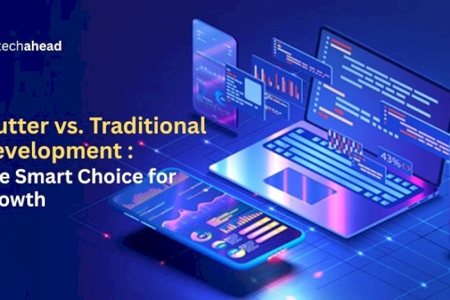 Flutter vs. Traditional Development: The Smarter Choice for Growth