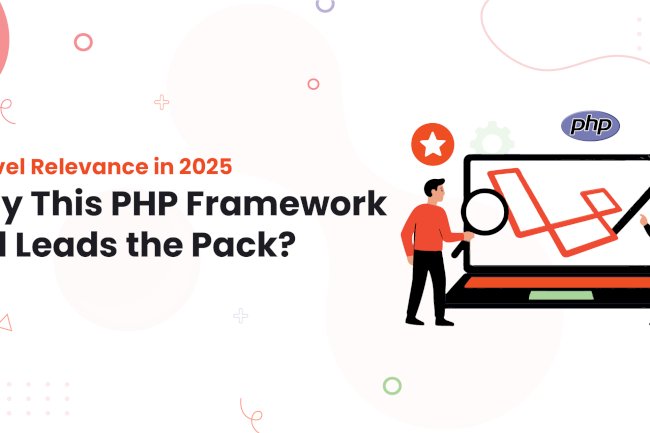 Laravel Relevance in 2025: Why This PHP Framework Still Leads the Pack?