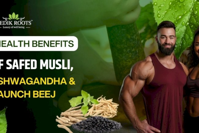 Health Benefits of Safed Musli, Ashwagandha & Kaunch Beej