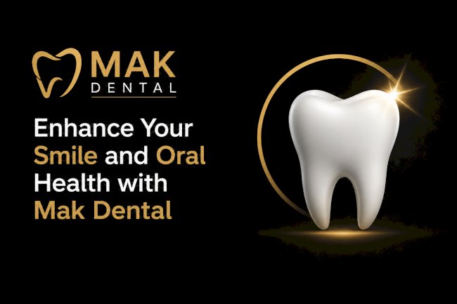 Enhance Your Smile and Oral Health with Mak Dental