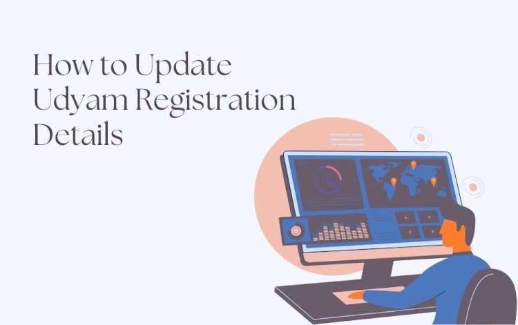 How to Update Udyam Registration Details: A Comprehensive Guide