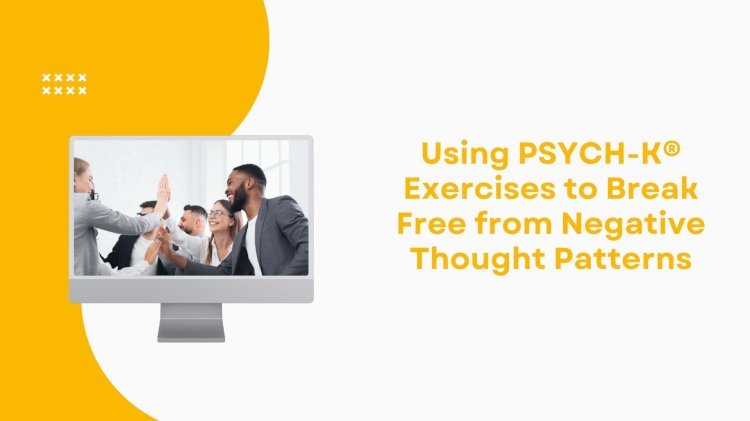 Using PSYCH-K® Exercises to Break Free from Negative Thought Patterns