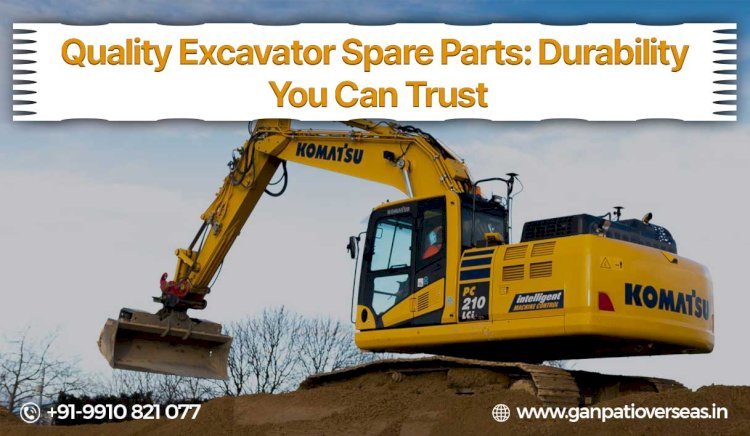 Why Ganpati Overseas’ Excavator Spare Parts Lead the Industry