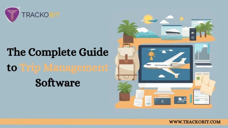 The Complete Guide to Trip Management Software