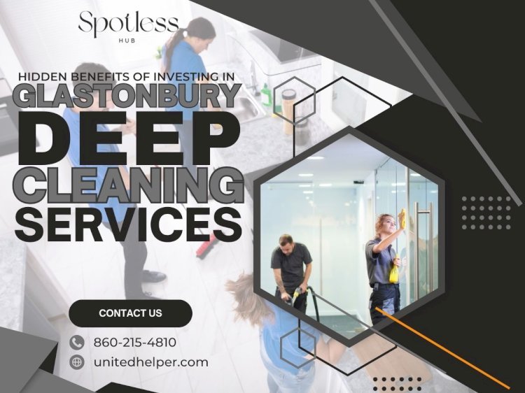 Hidden Benefits of Investing In Glastonbury Deep Cleaning Services