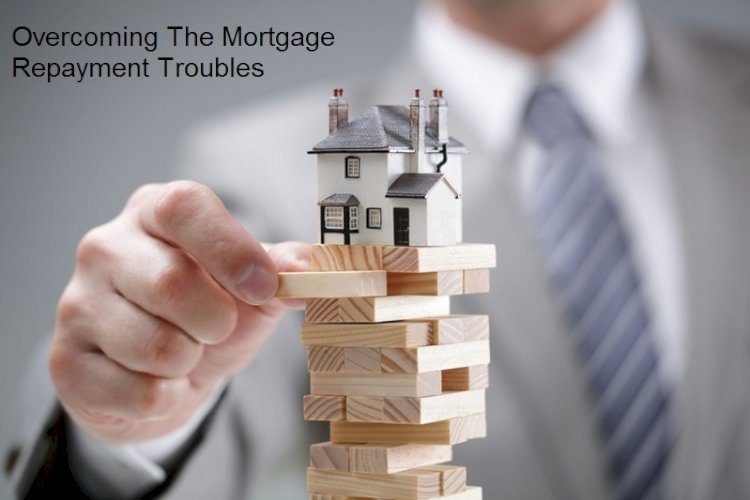 Overcoming The Mortgage Repayment Troubles: Tips and Tricks