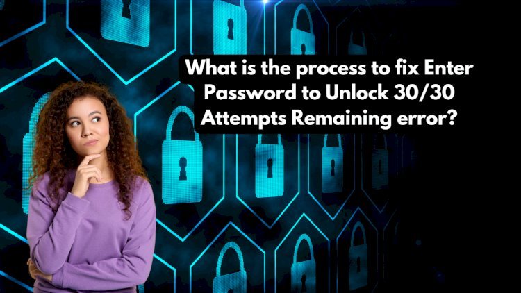 What is the process to fix Enter Password to Unlock 30/30 Attempts Remaining error?