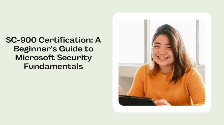 SC-900 Certification: A Beginner’s Guide to Microsoft Security Fundamentals