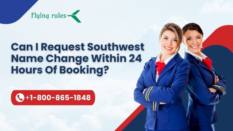 Can I Request Southwest Name Change Within 24 Hours Of Booking?