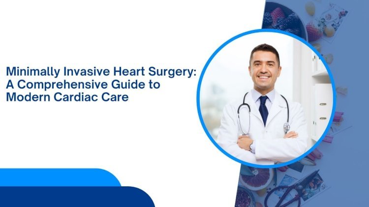 Minimally Invasive Heart Surgery: A Comprehensive Guide to Modern Cardiac Care