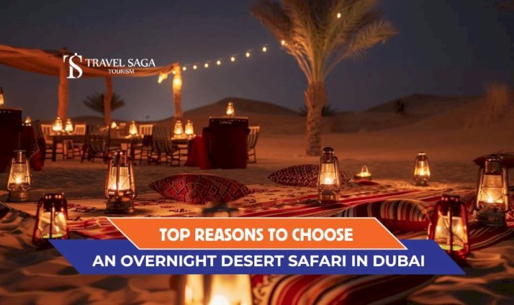 Top Reasons to Choose an Overnight Desert Safari in Dubai