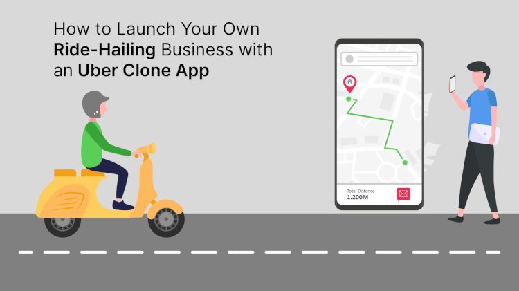 How to Launch Your Own Ride-Hailing Business with an Uber Clone App