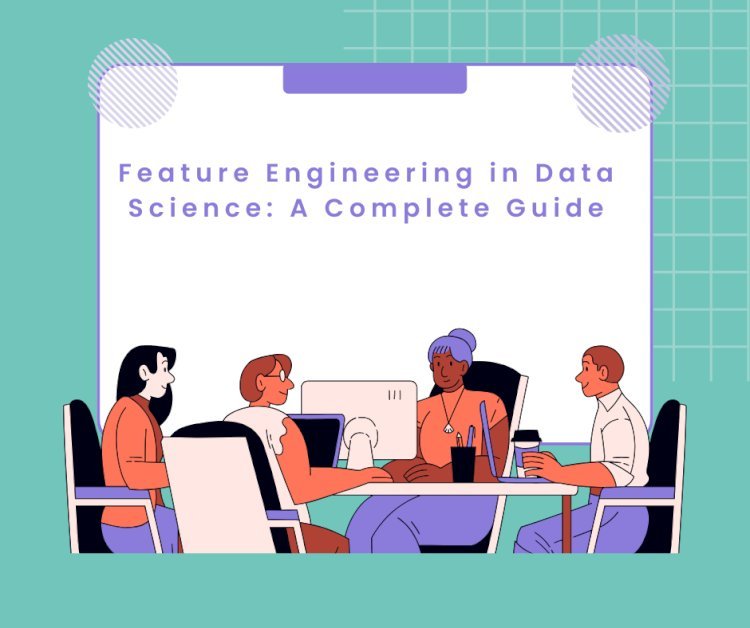 Feature Engineering in Data Science: A Complete Guide