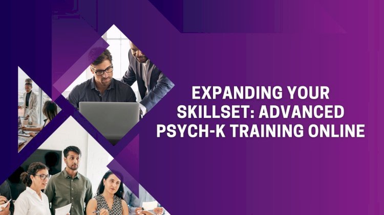 Expanding Your Skillset: Advanced PSYCH-K Training Online