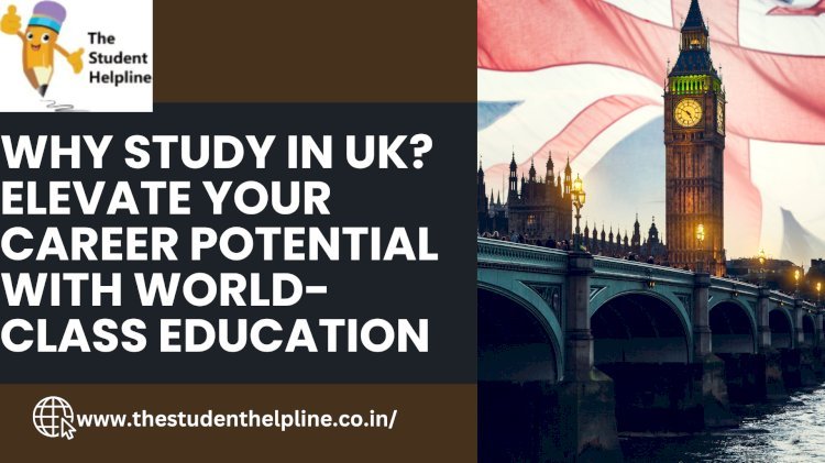 Why Study in UK? Elevate Your Career Potential with World-Class Education