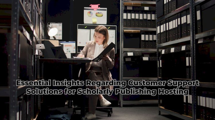 Essential Insights Regarding Customer Support Solutions for Scholarly Publishing Hosting