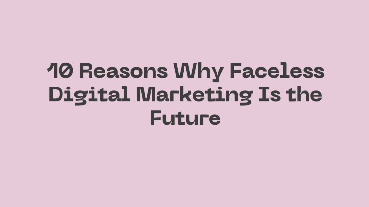 10 Reasons Why Faceless Digital Marketing Is the Future