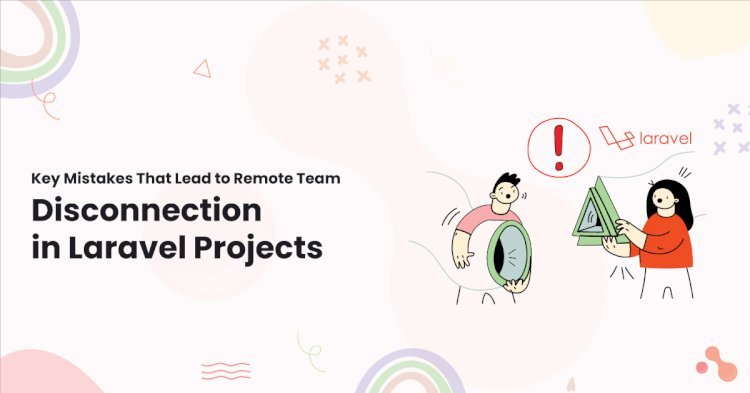 Key Mistakes That Lead to Remote Team Disconnection in Laravel Projects