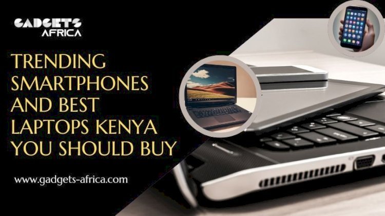 Trending Smartphones and Best Laptops Kenya You Should Buy