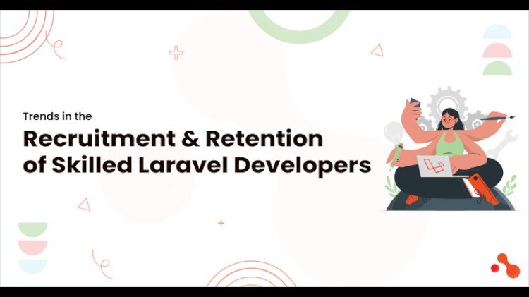 Trends in the Recruitment and Retention of Skilled Laravel Developers