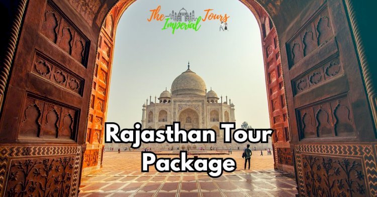 Explore the Best of Rajasthan with The Imperial Tours' Rajasthan Tour Package