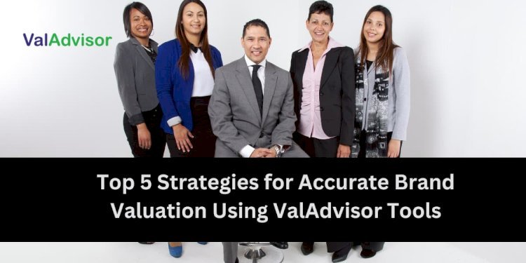 Top 5 Strategies for Accurate Brand Valuation Using ValAdvisor Tools