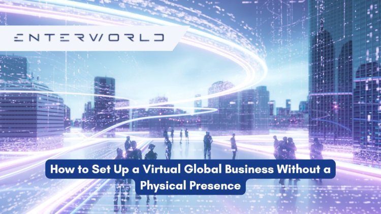 How to Set Up a Virtual Global Business Without a Physical Presence