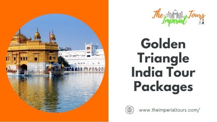 Discover the Best Golden Triangle India Tour Packages with The Imperial Tours