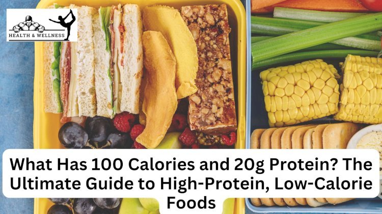 What Has 100 Calories and 20g Protein? The Ultimate Guide to High-Protein, Low-Calorie Foods