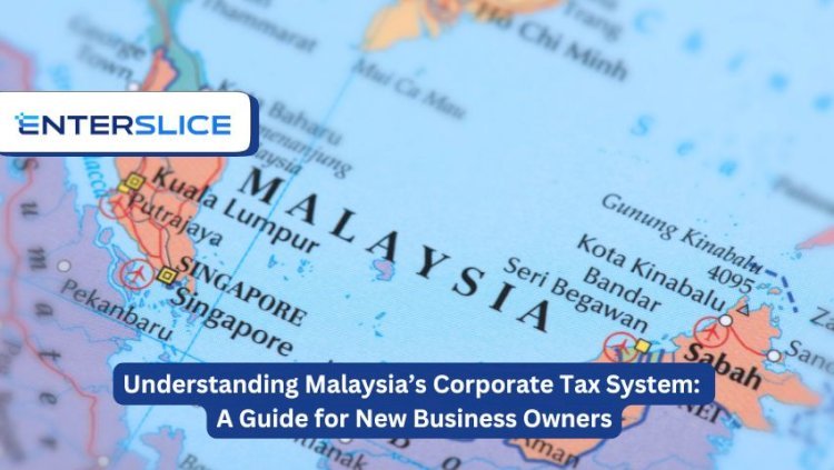 Understanding Malaysia’s Corporate Tax System: A Guide for New Business Owners