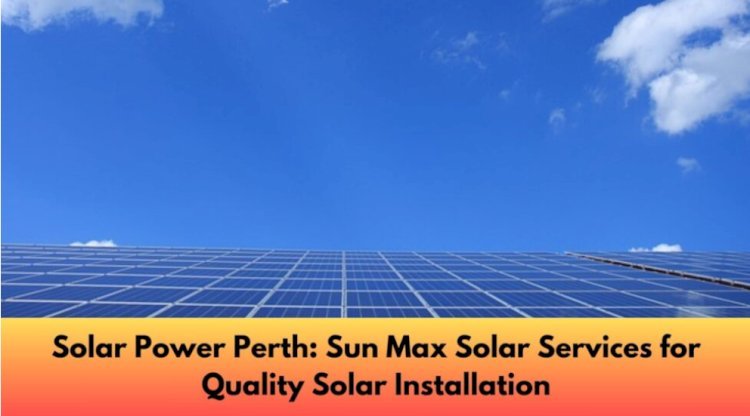 Solar Power Perth: a wise investment for a future sustainable development