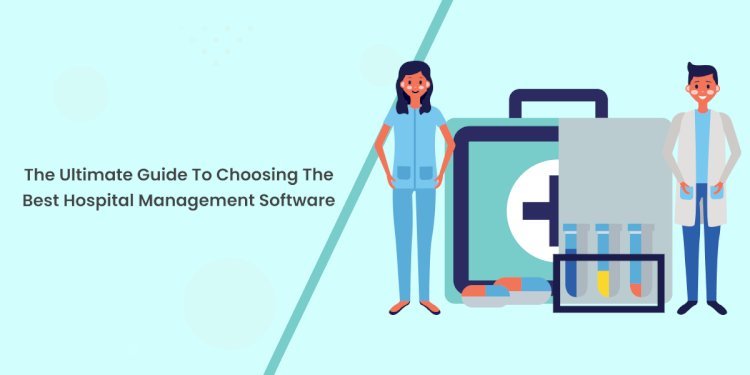 The Ultimate Guide to Choosing the Best Hospital Management Software