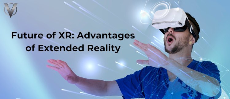 Future of XR: What are the Advantages of Extended Reality