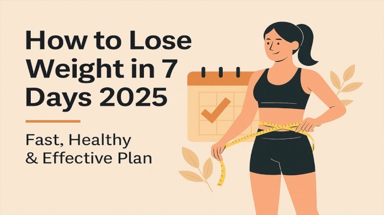 How to Lose Weight in 7 Days 2025: A Complete & Effective Guide