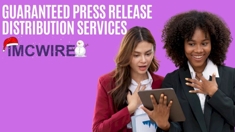 Unlocking the Power of Guaranteed Press Release Distribution Services: Why IMCWire Leads the Way
