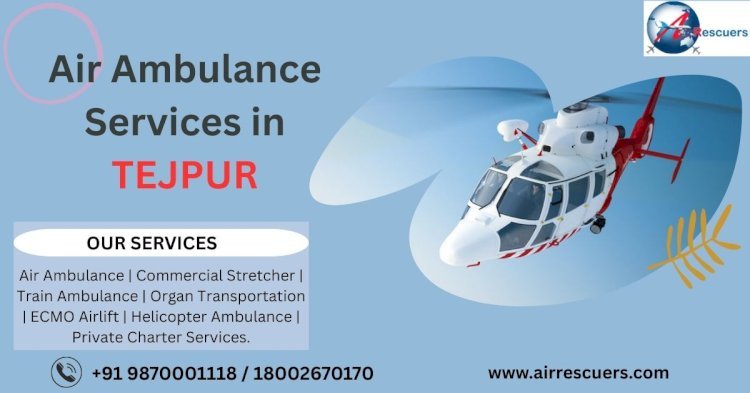 Air Ambulance Services in Tezpur: Reliable and Rapid Medical Evacuation Anytime, Anywhere