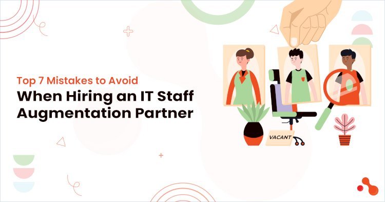 Top 7 Mistakes to Avoid When Hiring an IT Staff Augmentation Partner