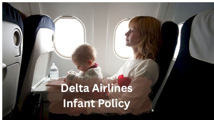 Delta Airlines Infant Policy (Age, Seating & Fees)