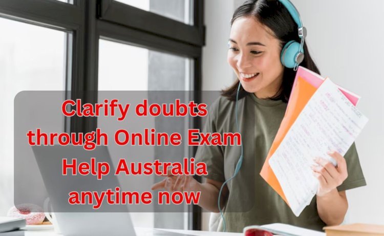Clarify doubts through Online Exam Help Australia anytime now
