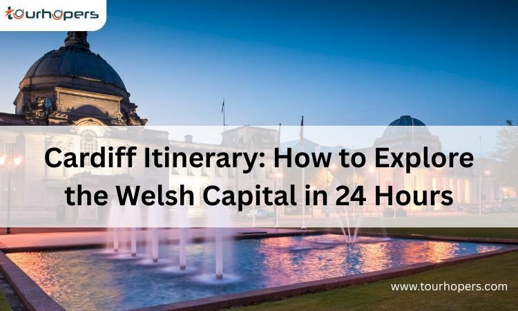 Cardiff Itinerary: How to Explore the Welsh Capital in 24 Hours
