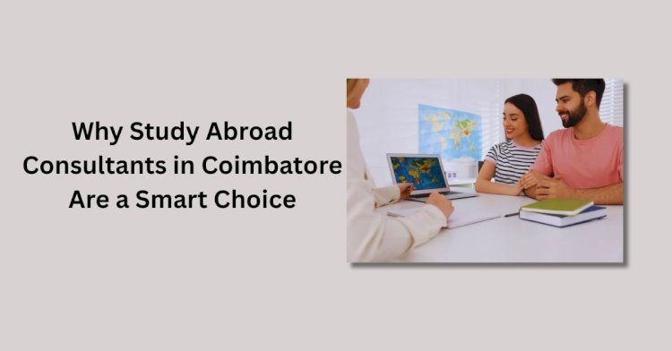 Why Study Abroad Consultants in Coimbatore Are a Smart Choice