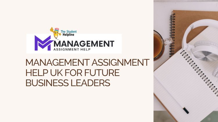 Management Assignment Help UK for Future Business Leaders